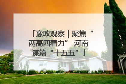 豫政观察｜聚焦“两高四着力” 河南谋篇“十五五”