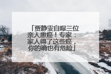 贾静雯自曝三位亲人患癌！专家：家人得了这些癌，你的确也有危险