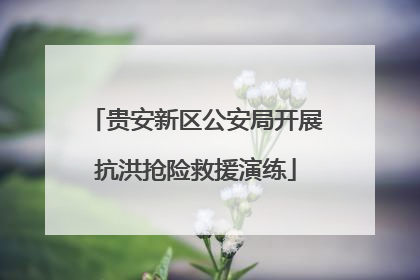 贵安新区公安局开展抗洪抢险救援演练