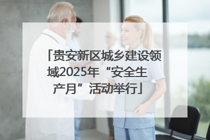 贵安新区城乡建设领域2025年“安全生产月”活动举行