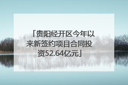 贵阳经开区今年以来新签约项目合同投资52.64亿元