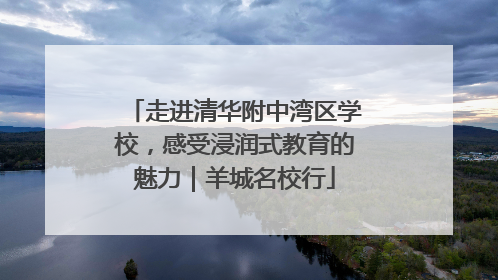 走进清华附中湾区学校，感受浸润式教育的魅力｜羊城名校行