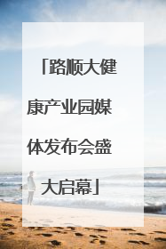 路顺大健康产业园媒体发布会盛大启幕