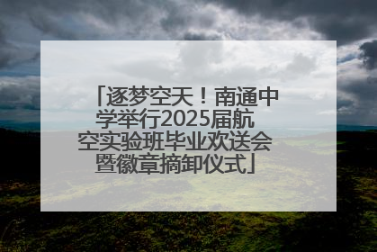 逐梦空天！南通中学举行2025届航空实验班毕业欢送会暨徽章摘卸仪式