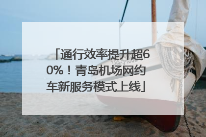 通行效率提升超60%！青岛机场网约车新服务模式上线