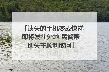 遗失的手机变成快递即将发往外地 民警帮助失主顺利取回