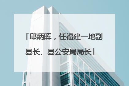 邱炳晖，任福建一地副县长、县公安局局长