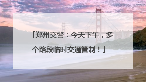 郑州交警：今天下午，多个路段临时交通管制！