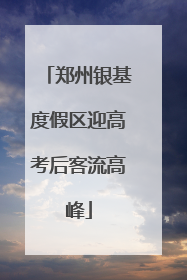 郑州银基度假区迎高考后客流高峰