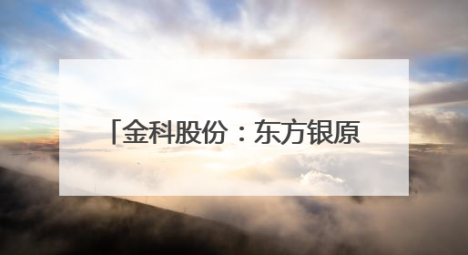 金科股份：东方银原5000万股增持计划时间过半，已增持1156.33万股