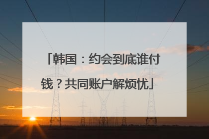 韩国：约会到底谁付钱？共同账户解烦忧