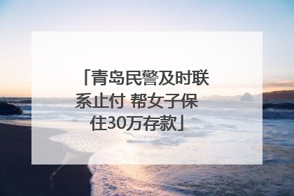 青岛民警及时联系止付 帮女子保住30万存款