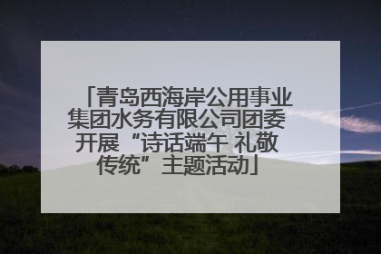 青岛西海岸公用事业集团水务有限公司团委开展“诗话端午 礼敬传统”主题活动