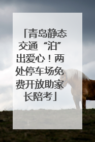 青岛静态交通“泊”出爱心！两处停车场免费开放助家长陪考