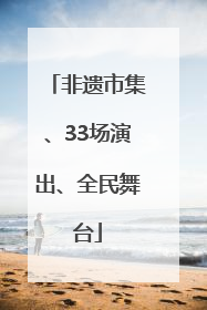 非遗市集、33场演出、全民舞台