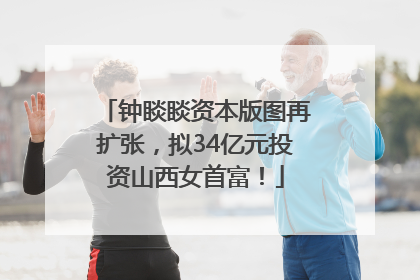 钟睒睒资本版图再扩张，拟34亿元投资山西女首富！