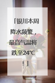 银川本周降水频繁，最高气温将跌至24℃！