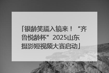 银龄笑靥入镜来！“齐鲁悦龄杯”2025山东摄影短视频大赛启动