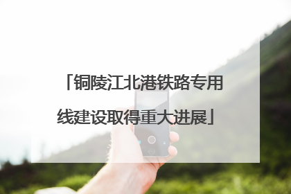 铜陵江北港铁路专用线建设取得重大进展