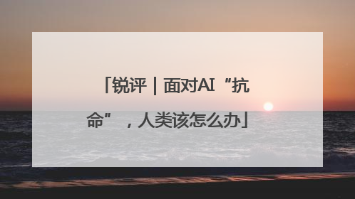 锐评｜面对AI“抗命”，人类该怎么办