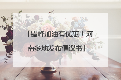 错峰加油有优惠！河南多地发布倡议书