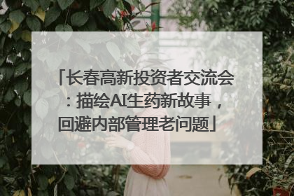 长春高新投资者交流会：描绘AI生药新故事，回避内部管理老问题