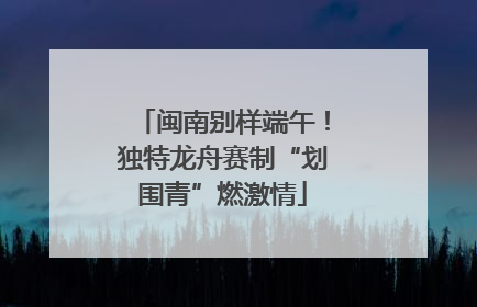 闽南别样端午！独特龙舟赛制“划围青”燃激情