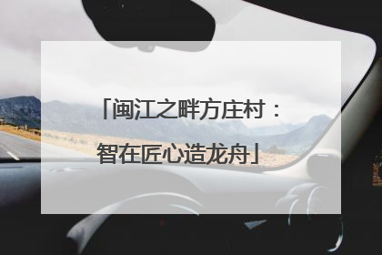闽江之畔方庄村：智在匠心造龙舟
