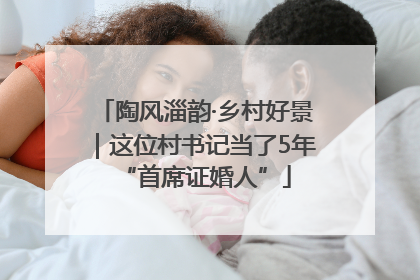陶风淄韵·乡村好景｜这位村书记当了5年“首席证婚人”