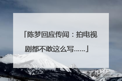 陈梦回应传闻：拍电视剧都不敢这么写……