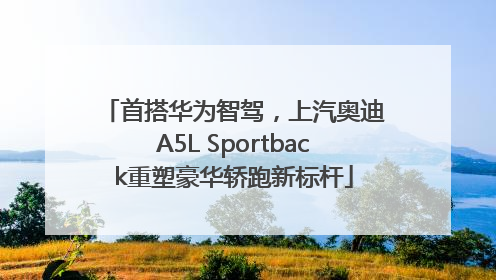 首搭华为智驾，上汽奥迪A5L Sportback重塑豪华轿跑新标杆