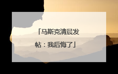 马斯克清晨发帖：我后悔了