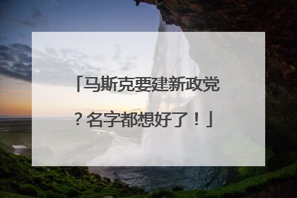 马斯克要建新政党？名字都想好了！