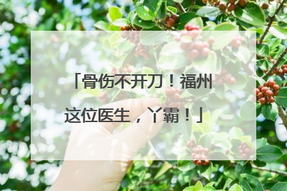 骨伤不开刀！福州这位医生，丫霸！