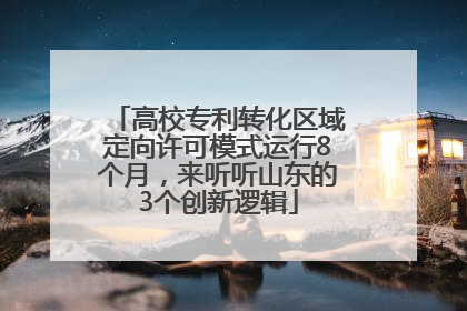 高校专利转化区域定向许可模式运行8个月，来听听山东的3个创新逻辑