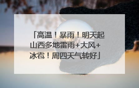 高温！暴雨！明天起山西多地雷雨+大风+冰雹！周四天气转好