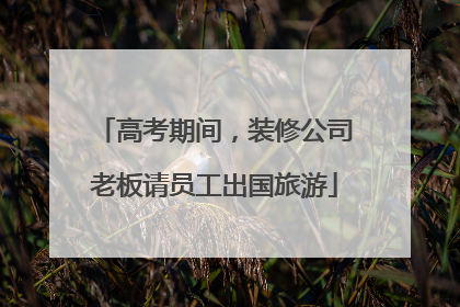 高考期间，装修公司老板请员工出国旅游
