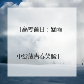高考首日：暴雨中绽放青春笑脸
