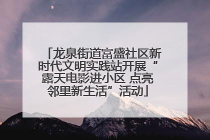 龙泉街道富盛社区新时代文明实践站开展“露天电影进小区 点亮邻里新生活”活动