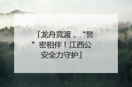 龙舟竞渡，“警”密相伴！江西公安全力守护
