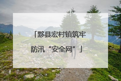 黟县宏村镇筑牢防汛“安全网”