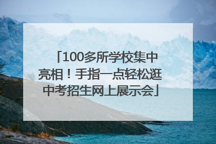 100多所学校集中亮相！手指一点轻松逛中考招生网上展示会