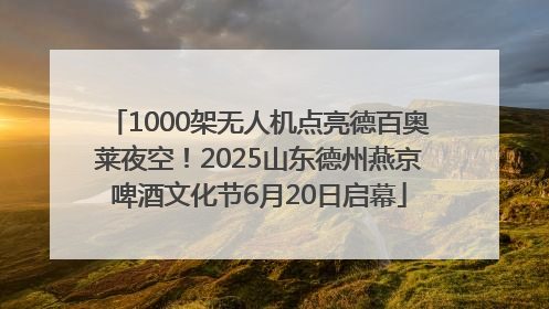 1000架无人机点亮德百奥莱夜空！2025山东德州燕京啤酒文化节6月20日启幕
