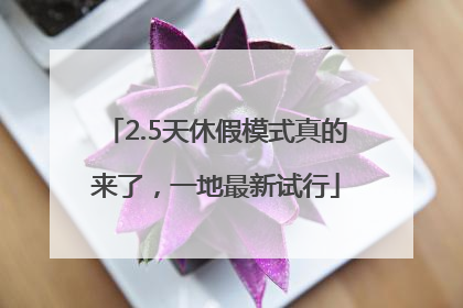 2.5天休假模式真的来了，一地最新试行