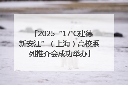 2025“17℃建德新安江”（上海）高校系列推介会成功举办
