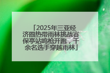 2025年三亚经济圈热带雨林挑战赛保亭站鸣枪开跑，千余名选手穿越雨林
