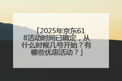 2025年京东618活动时间已确定，从什么时候几号开始？有哪些优惠活动？