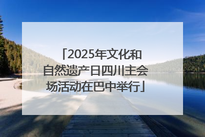 2025年文化和自然遗产日四川主会场活动在巴中举行