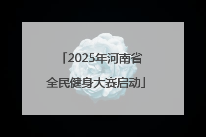 2025年河南省全民健身大赛启动