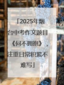 2025年烟台中考作文题目《何不拥抱》，注重日常积累不难写